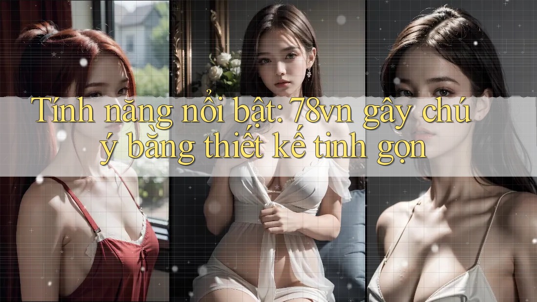 Tính năng nổi bật: 78vn gây chú ý bằng thiết kế tinh gọn