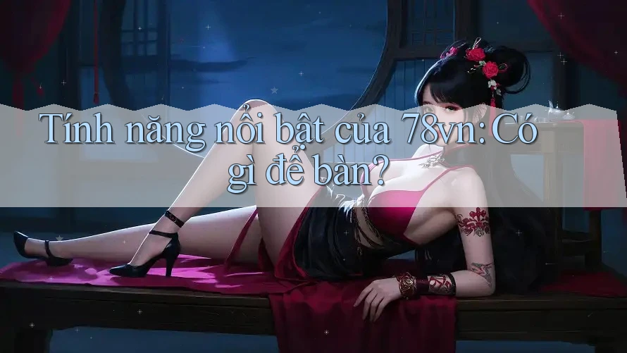 Tính năng nổi bật của 78vn: Có gì để bàn?