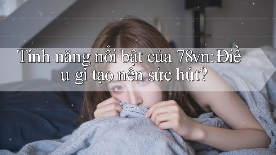 Tính năng nổi bật của 78vn: Điều gì tạo nên sức hút? Tính năng nổi bật của 78vn: Điều gì tạo nên sức hút?