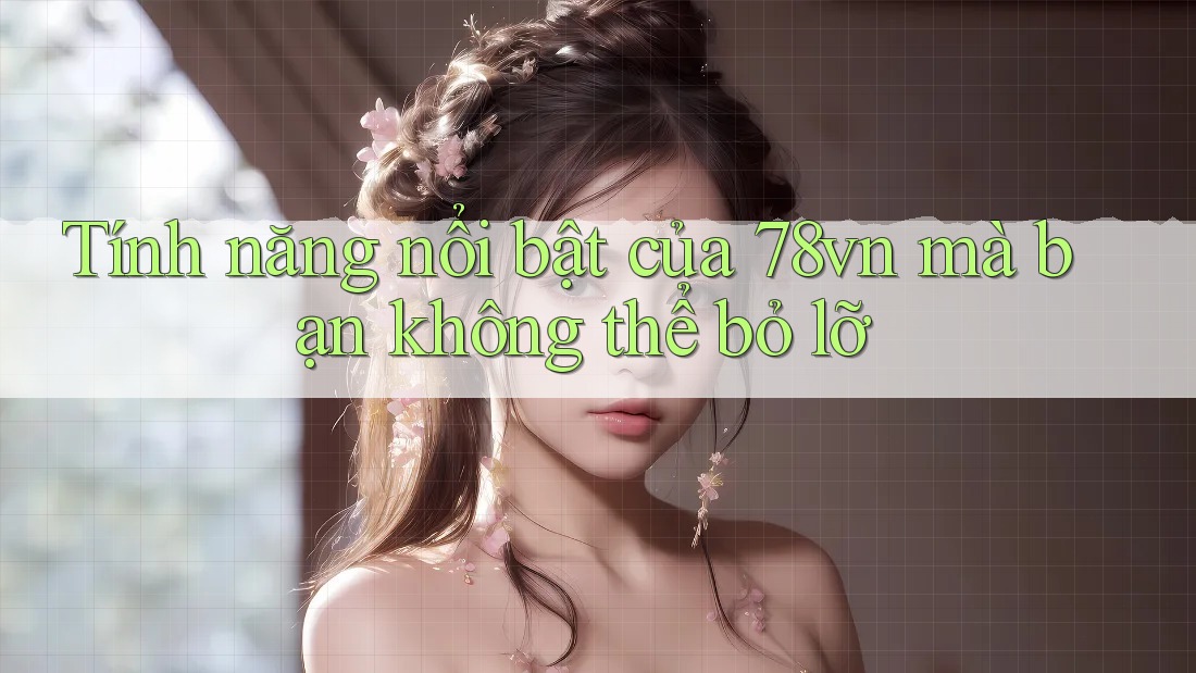 Tính năng nổi bật của 78vn mà bạn không thể bỏ lỡ
