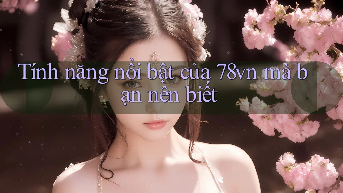 Tính năng nổi bật của 78vn mà bạn nên biết
