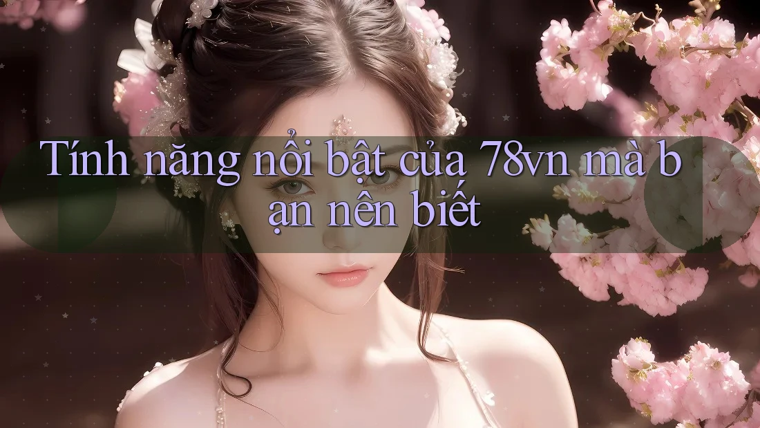 Tính năng nổi bật của 78vn mà bạn nên biết