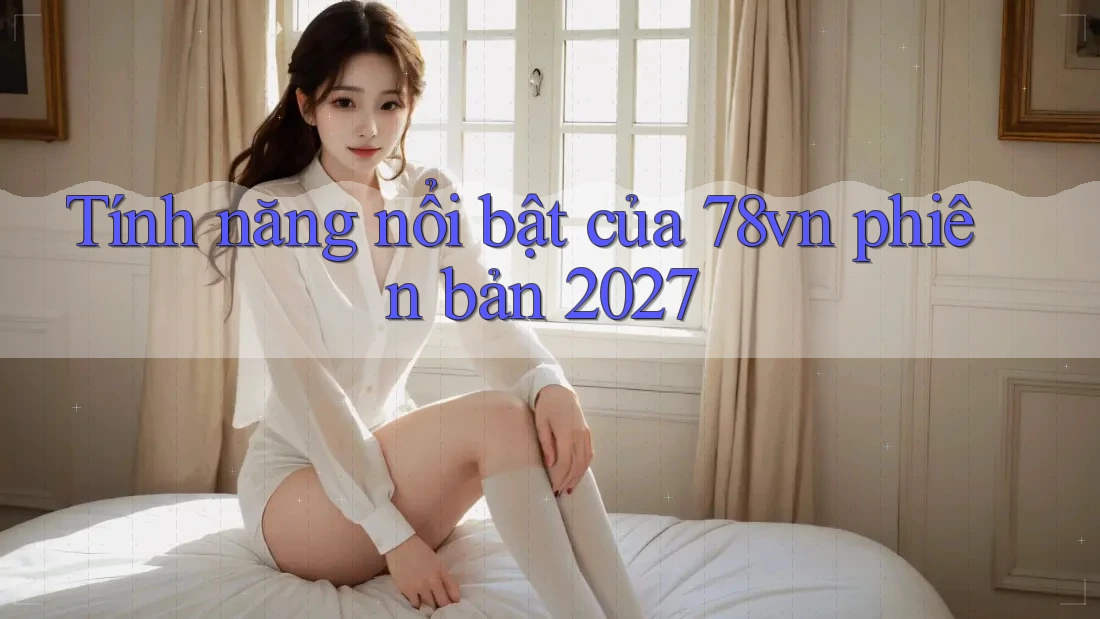 Tính năng nổi bật của 78vn phiên bản 2027