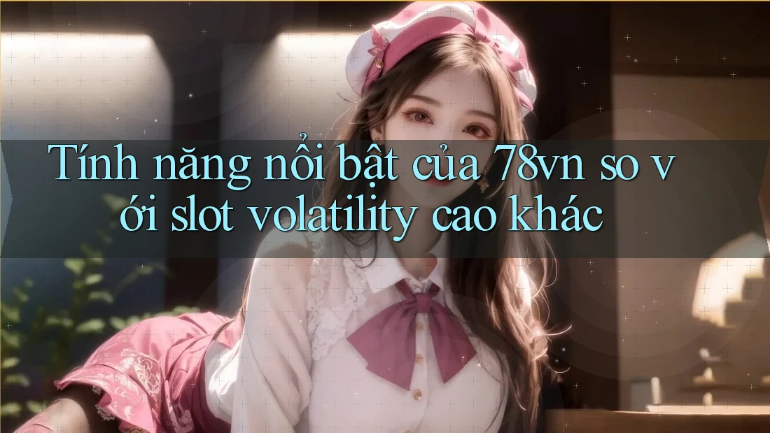 Tính năng nổi bật của 78vn so với slot volatility cao khác