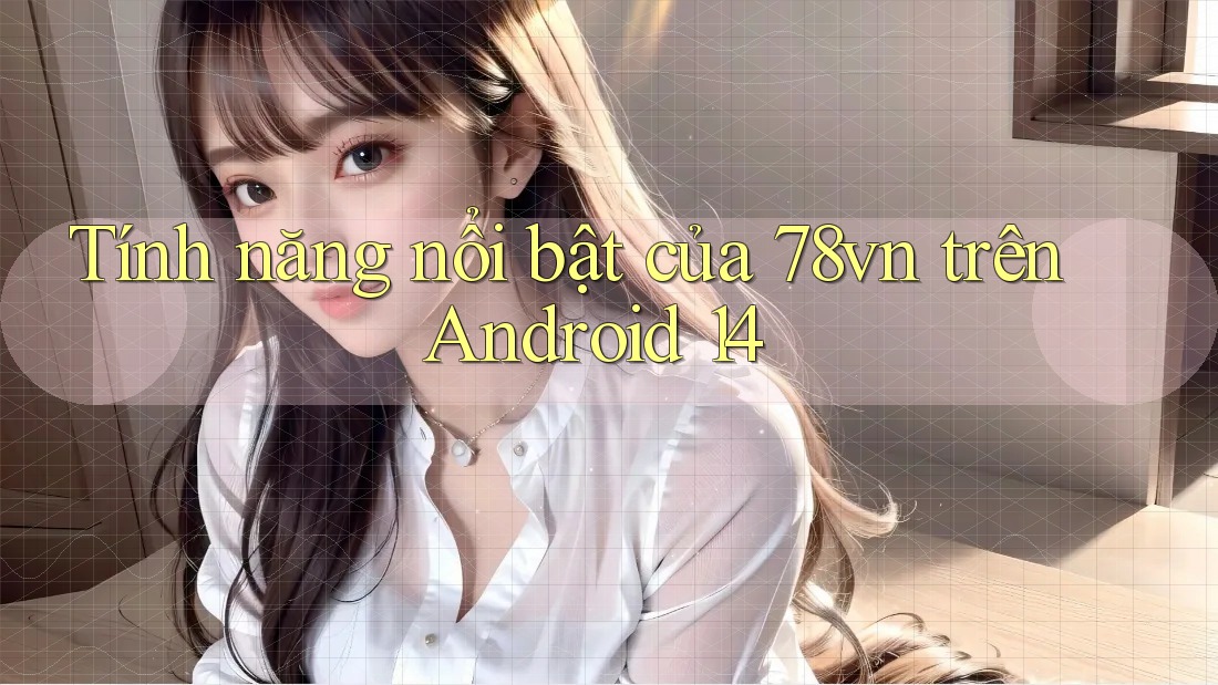 Tính năng nổi bật của 78vn trên Android 14
