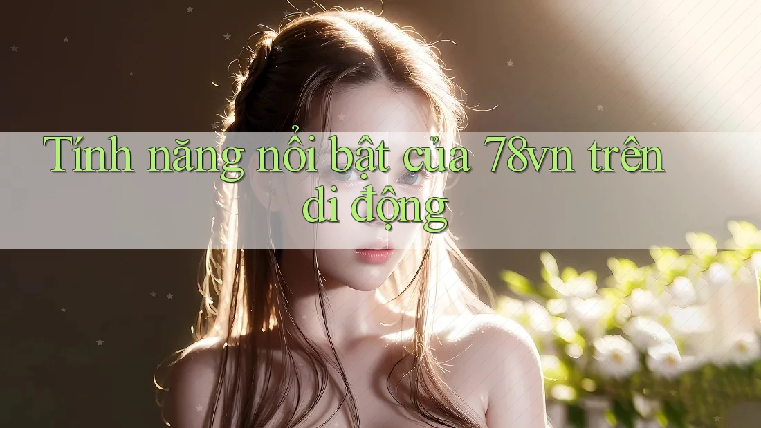 Tính năng nổi bật của 78vn trên di động