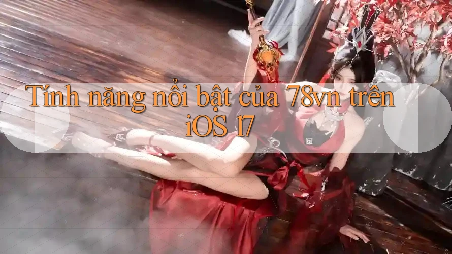 Tính năng nổi bật của 78vn trên iOS 17