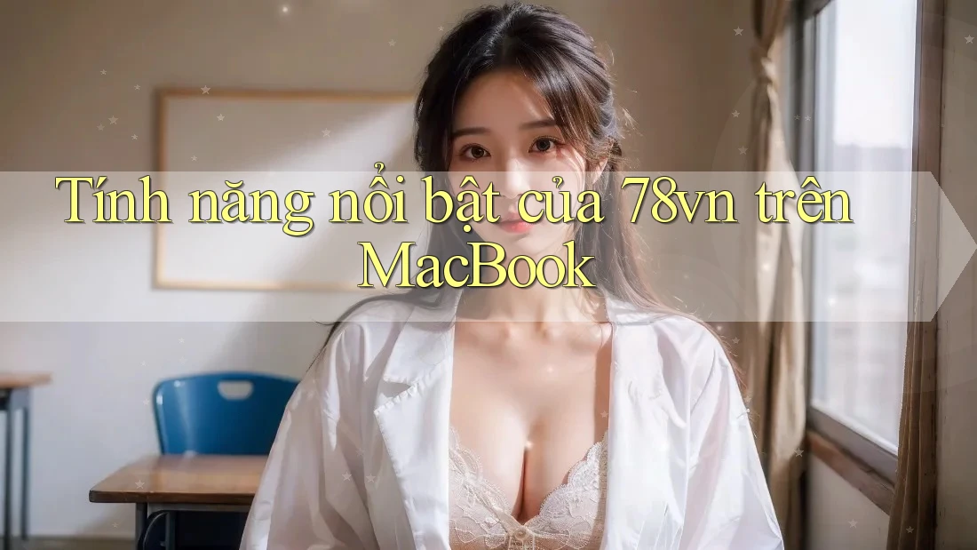 Tính năng nổi bật của 78vn trên MacBook