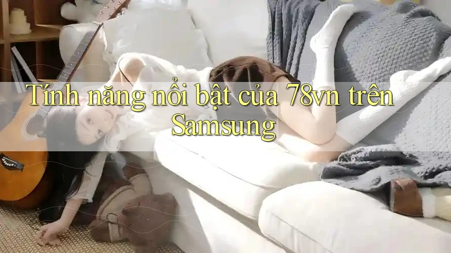 Tính năng nổi bật của 78vn trên Samsung