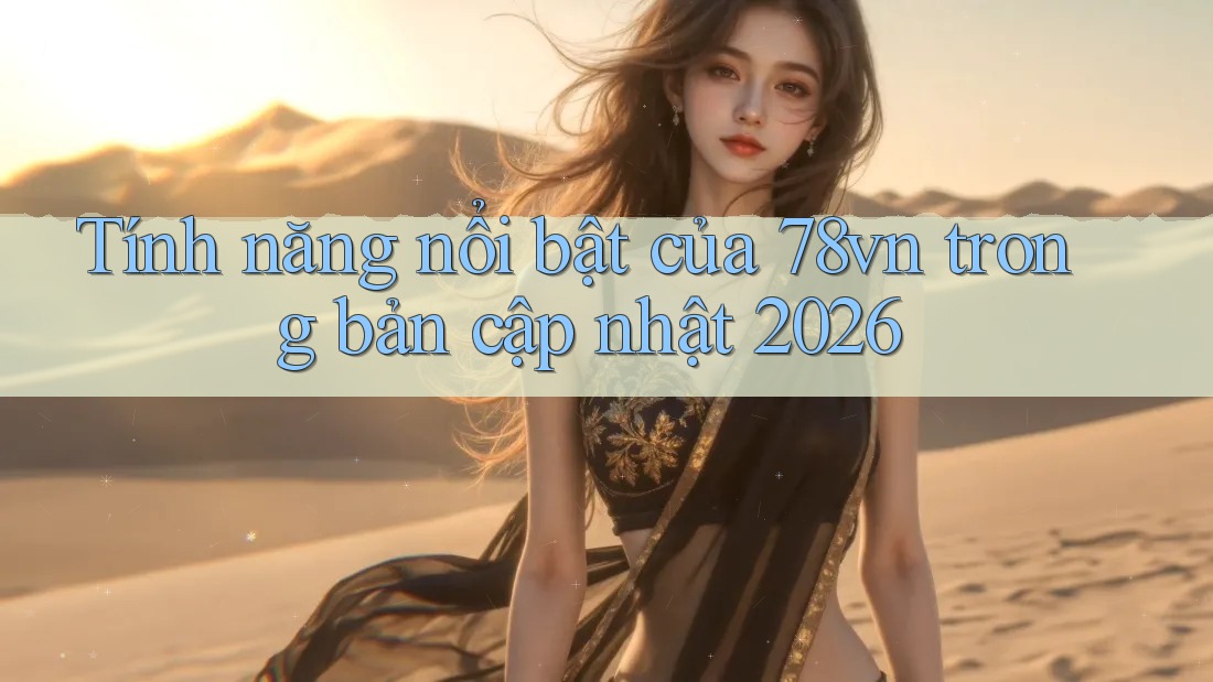 Tính năng nổi bật của 78vn trong bản cập nhật 2026