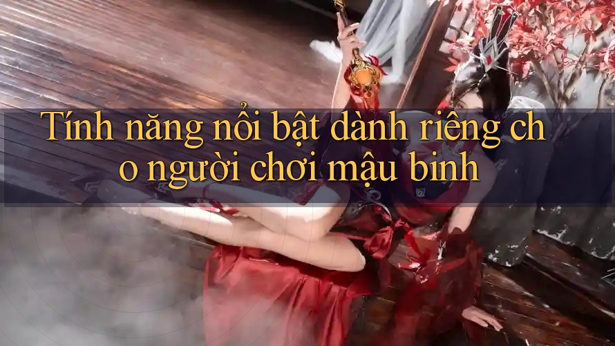 Tính năng nổi bật dành riêng cho người chơi mậu binh