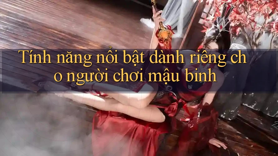 Tính năng nổi bật dành riêng cho người chơi mậu binh