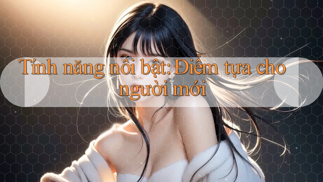 Tính năng nổi bật: Điểm tựa cho người mới