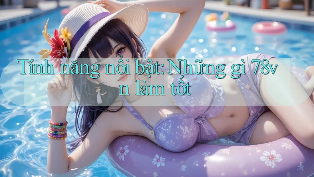 Tính năng nổi bật: Những gì 78vn làm tốt Tính năng nổi bật: Những gì 78vn làm tốt