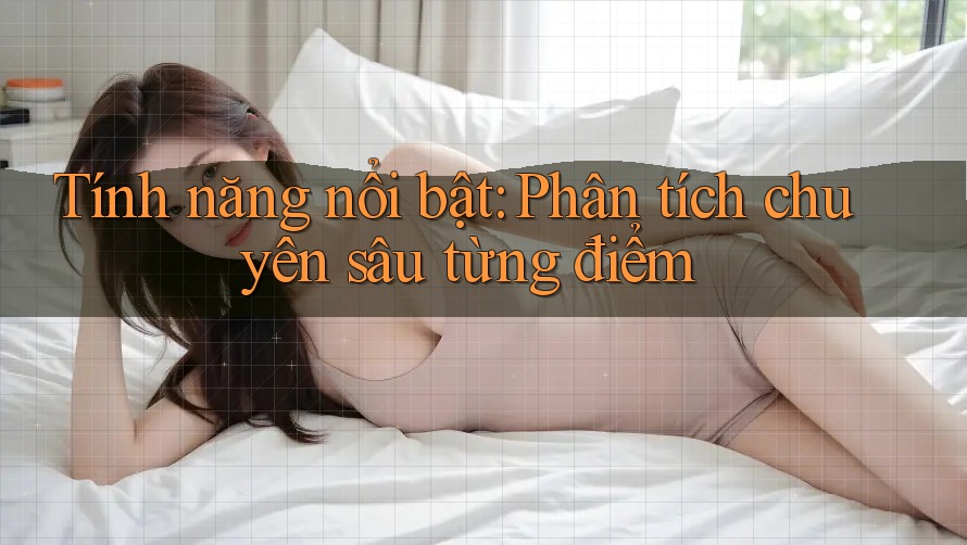 Tính năng nổi bật: Phân tích chuyên sâu từng điểm