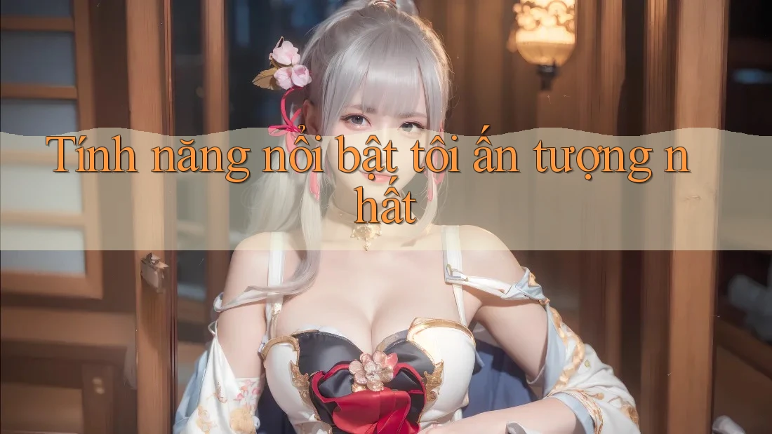 Tính năng nổi bật tôi ấn tượng nhất
