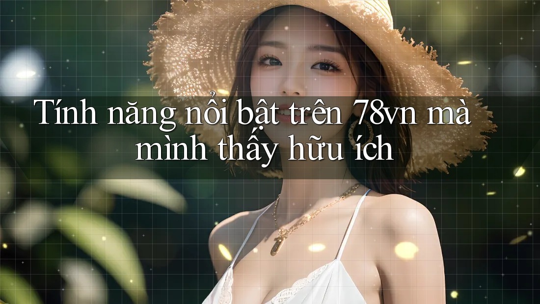 Tính năng nổi bật trên 78vn mà mình thấy hữu ích
