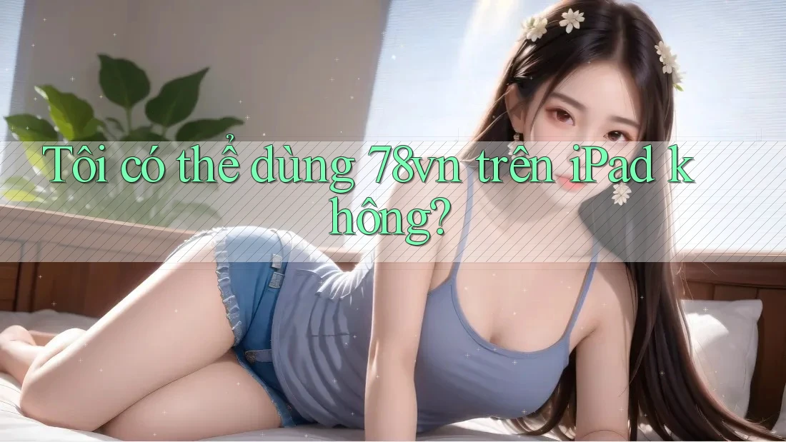 Tôi có thể dùng 78vn trên iPad không?