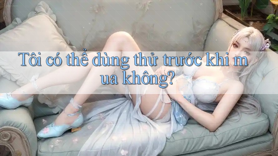 Tôi có thể dùng thử trước khi mua không?