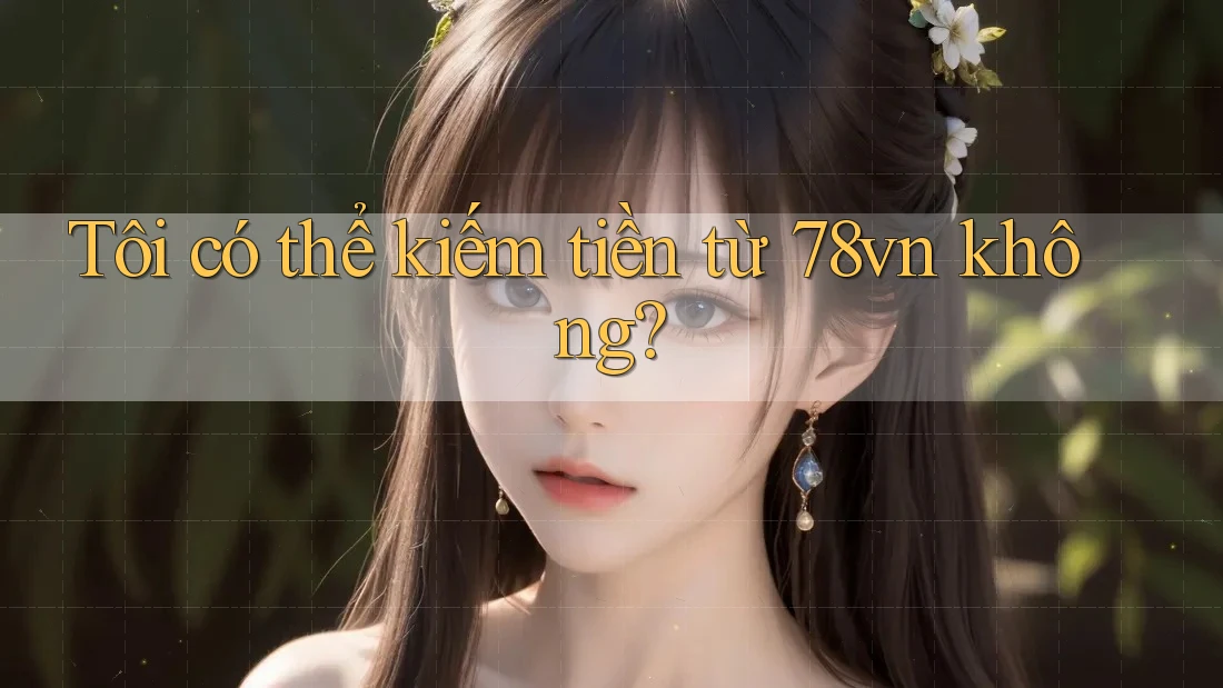 Tôi có thể kiếm tiền từ 78vn không?
