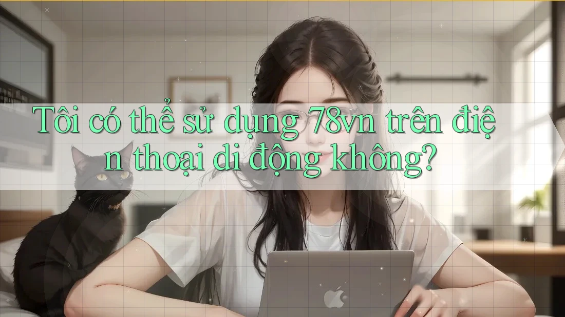 Tôi có thể sử dụng 78vn trên điện thoại di động không?