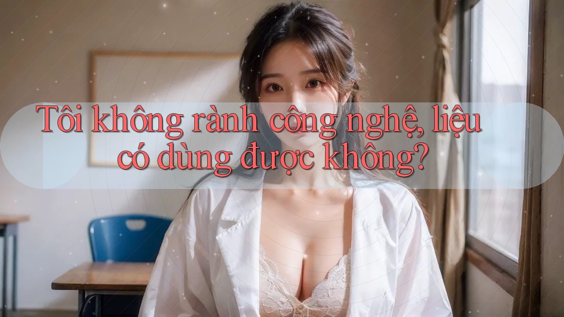 Tôi không rành công nghệ, liệu có dùng được không?