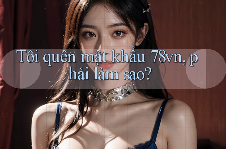Tôi quên mật khẩu 78vn, phải làm sao?