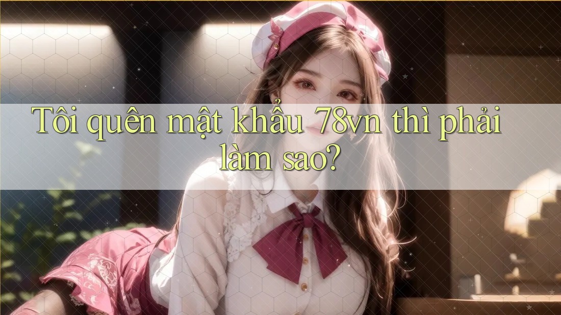 Tôi quên mật khẩu 78vn thì phải làm sao?