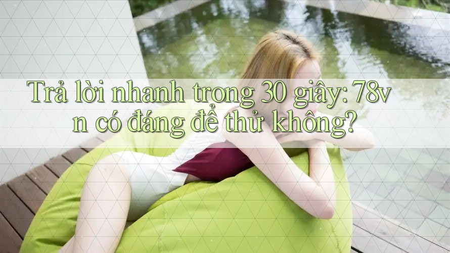 Trả lời nhanh trong 30 giây: 78vn có đáng để thử không?