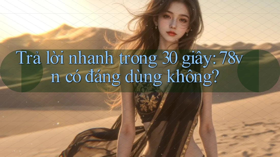 Trả lời nhanh trong 30 giây: 78vn có đáng dùng không?