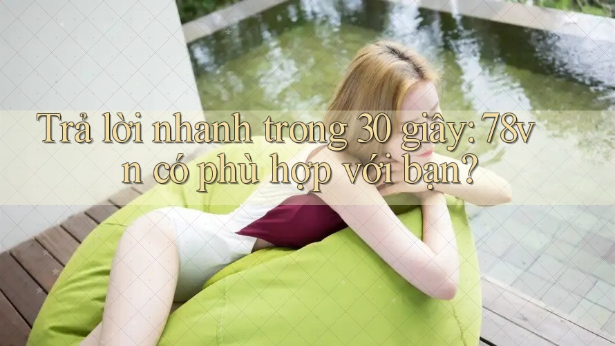 Trả lời nhanh trong 30 giây: 78vn có phù hợp với bạn?