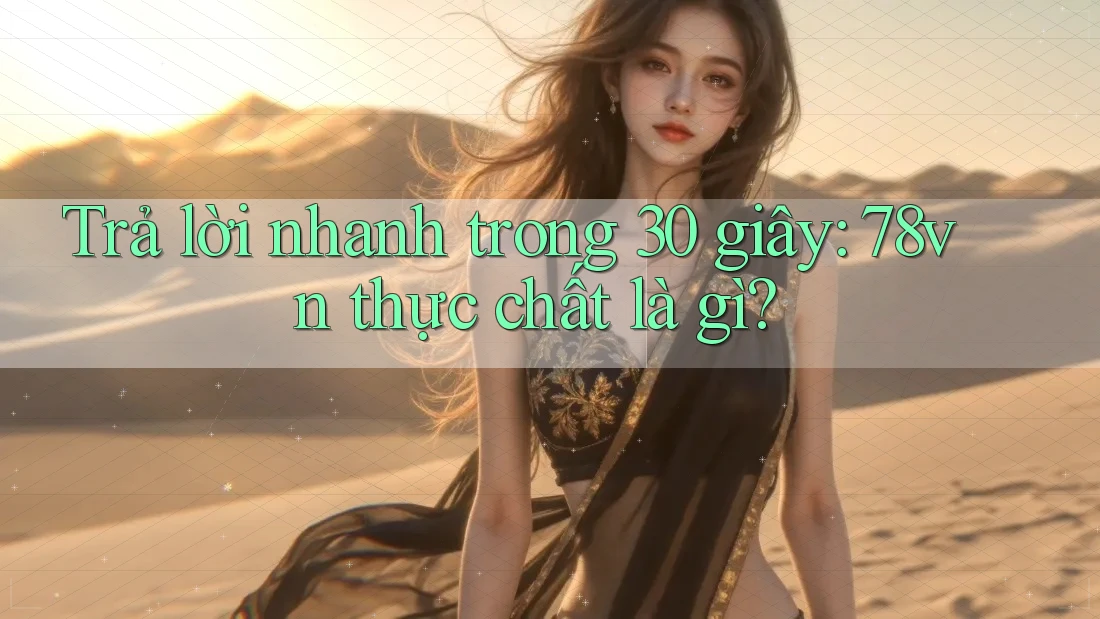 Trả lời nhanh trong 30 giây: 78vn thực chất là gì?