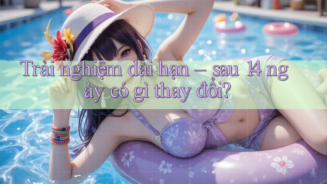 Trải nghiệm dài hạn – sau 14 ngày có gì thay đổi?
