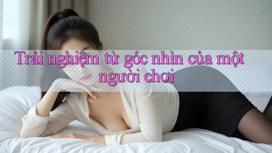 Trải nghiệm từ góc nhìn của một người chơi