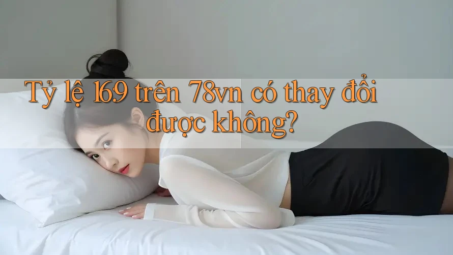 Tỷ lệ 16: 9 trên 78vn có thay đổi được không?