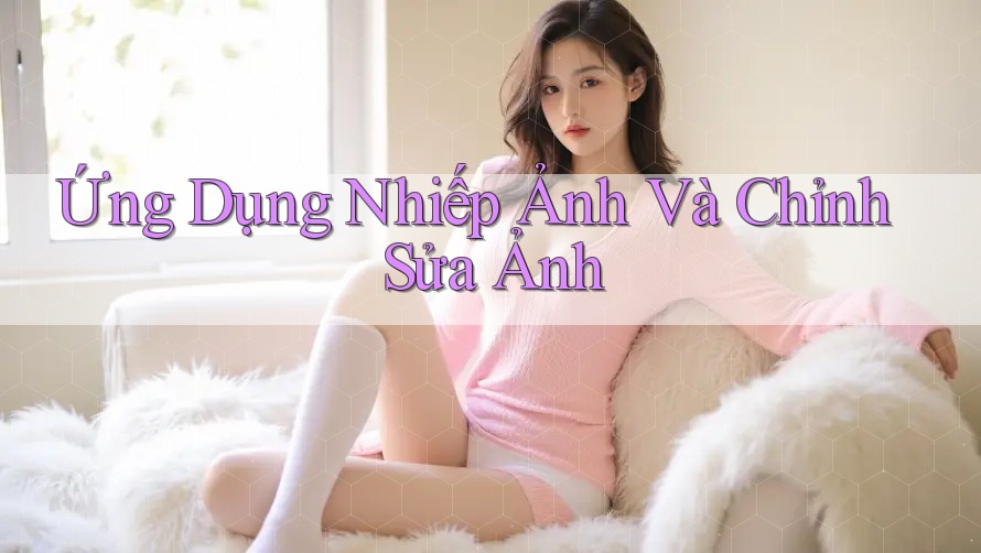 Ứng Dụng Nhiếp Ảnh Và Chỉnh Sửa Ảnh