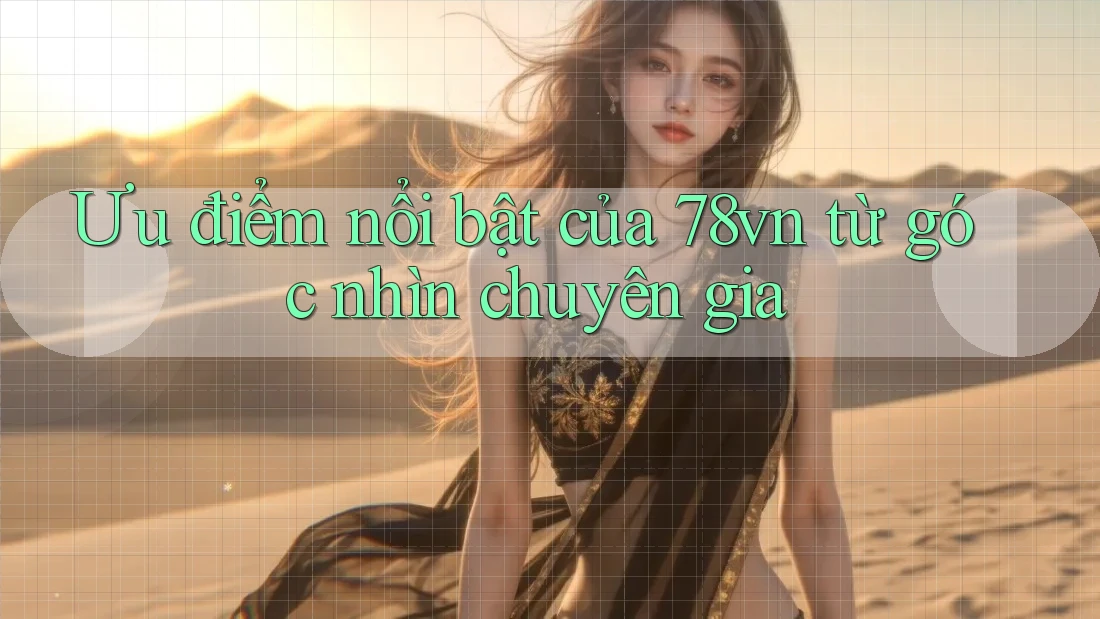 Ưu điểm nổi bật của 78vn từ góc nhìn chuyên gia