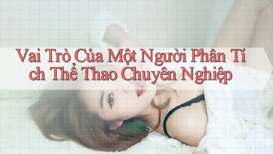 Vai Trò Của Một Người Phân Tích Thể Thao Chuyên Nghiệp