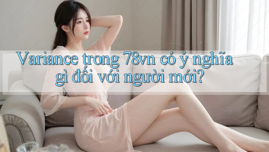 Variance trong 78vn có ý nghĩa gì đối với người mới?