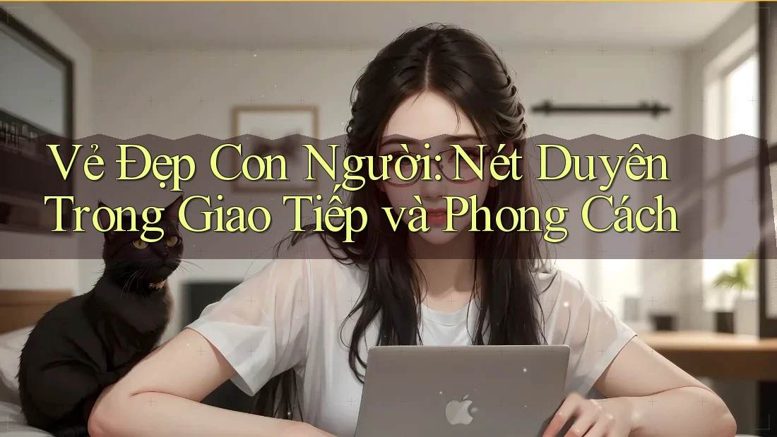 Vẻ Đẹp Con Người: Nét Duyên Trong Giao Tiếp và Phong Cách