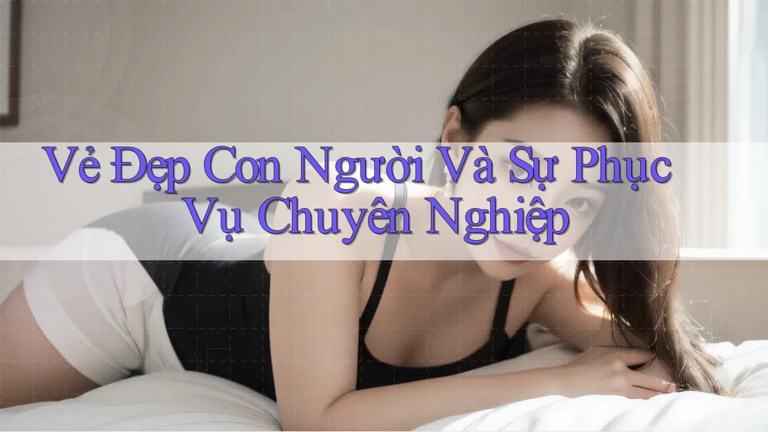 Vẻ Đẹp Con Người Và Sự Phục Vụ Chuyên Nghiệp