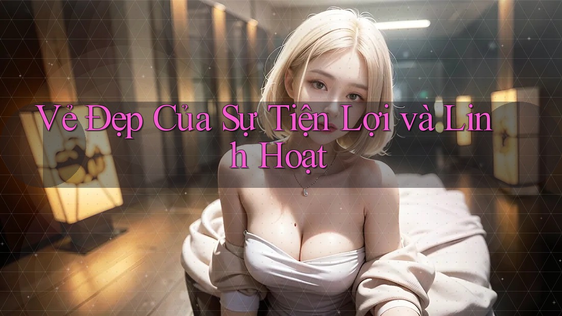 Vẻ Đẹp Của Sự Tiện Lợi và Linh Hoạt