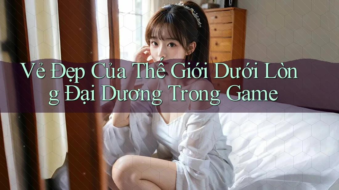 Vẻ Đẹp Của Thế Giới Dưới Lòng Đại Dương Trong Game