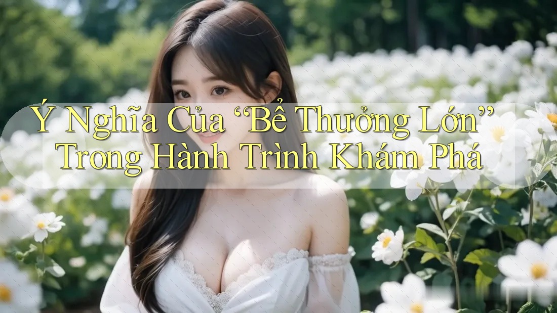 Ý Nghĩa Của “Bể Thưởng Lớn” Trong Hành Trình Khám Phá