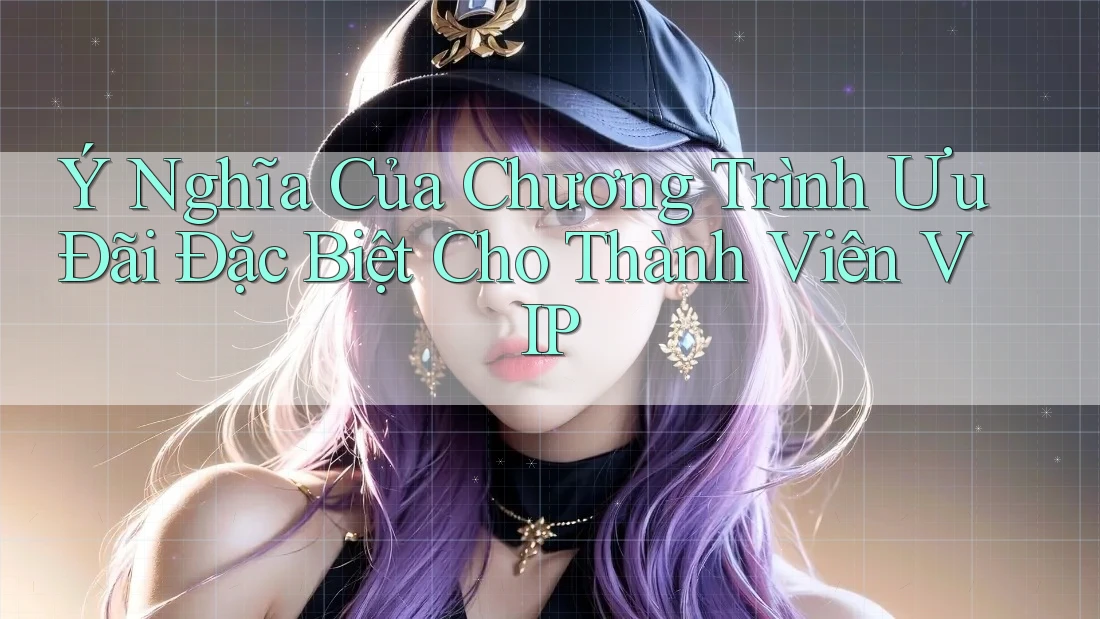 Ý Nghĩa Của Chương Trình Ưu Đãi Đặc Biệt Cho Thành Viên VIP Ý Nghĩa Của Chương Trình Ưu Đãi Đặc Biệt Cho Thành Viên VIP