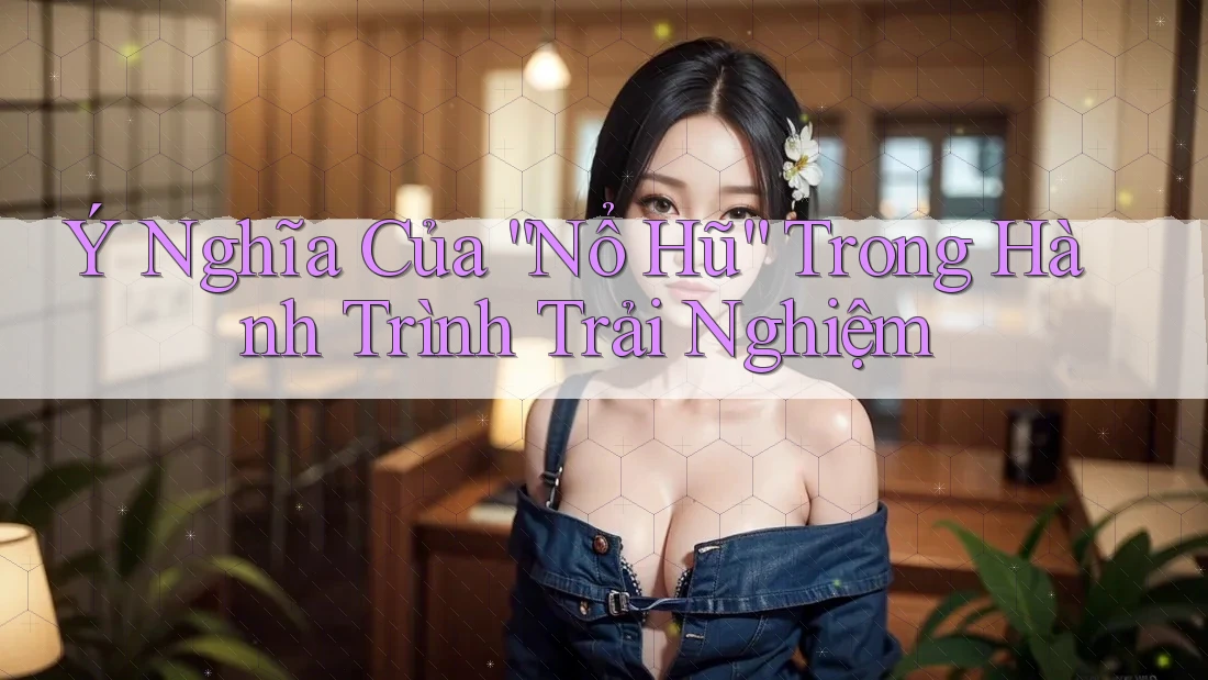 Ý Nghĩa Của “Nổ Hũ” Trong Hành Trình Trải Nghiệm
